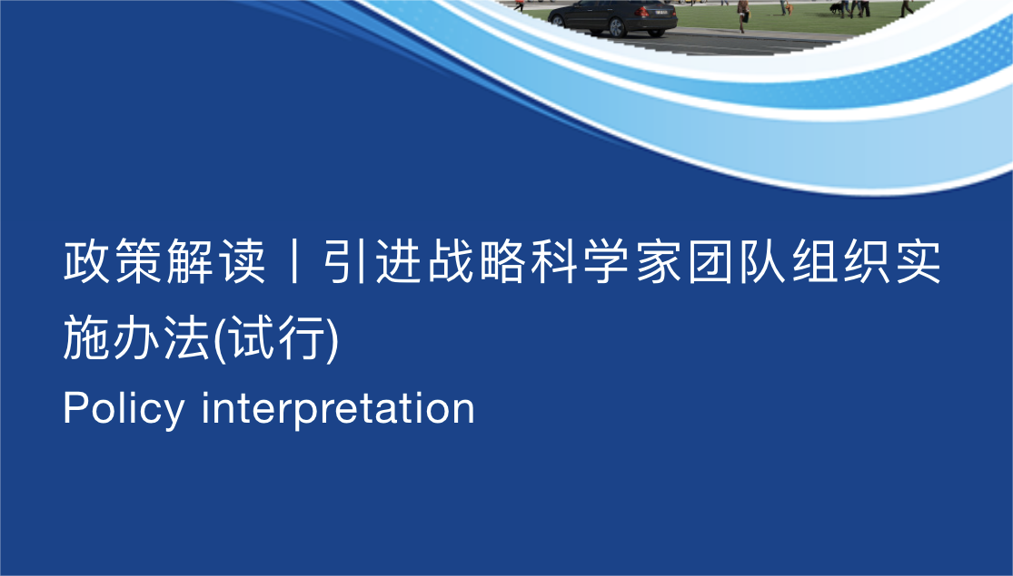 政策解讀丨引進(jìn)戰(zhàn)略科學(xué)家團(tuán)隊(duì)組織實(shí)施辦法