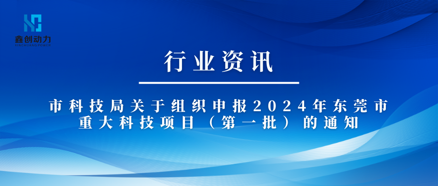 行業(yè)資訊丨東莞市科技局關于組織申報2024年東莞市重大科技項目（第一批)的通知
