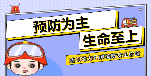 預(yù)防為主 生命至上丨鑫創(chuàng)動(dòng)力開(kāi)展消防安全檢查