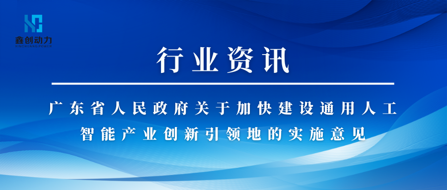 行業(yè)資訊丨廣東省人民政府關(guān)于加快建設(shè)通用人工智能產(chǎn)業(yè)創(chuàng)新引領(lǐng)地的實施意見