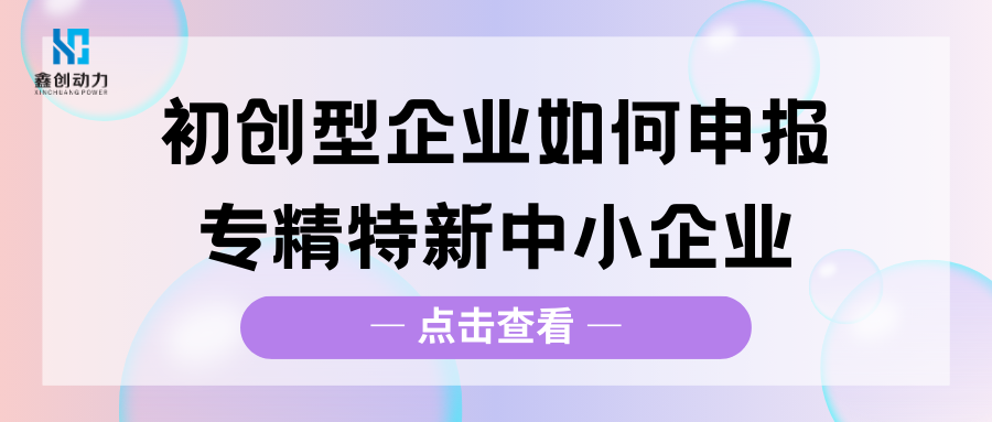 初創(chuàng)型企業(yè)如何申報(bào)專(zhuān)精特新