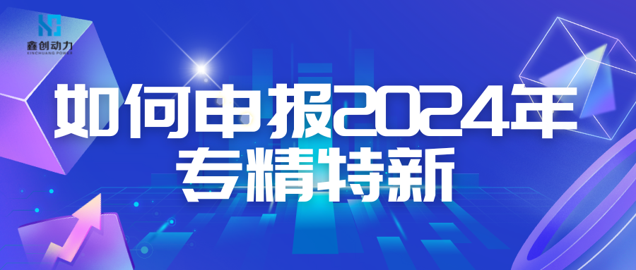 如何申報(bào)2024年專(zhuān)精特新